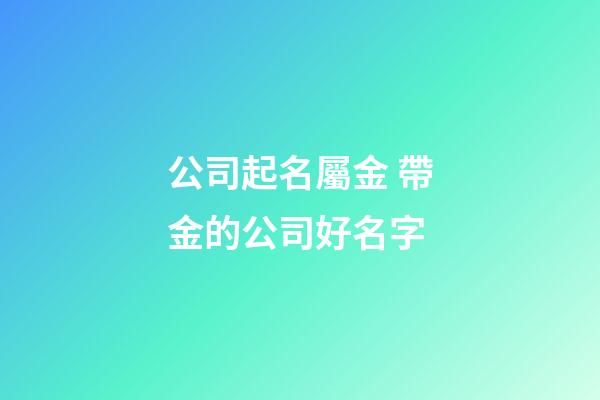 公司起名屬金 帶金的公司好名字-第1張-公司起名-玄機派